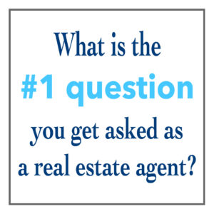 What’s the #1 Question You Get Asked as a Real Estate Agent?
