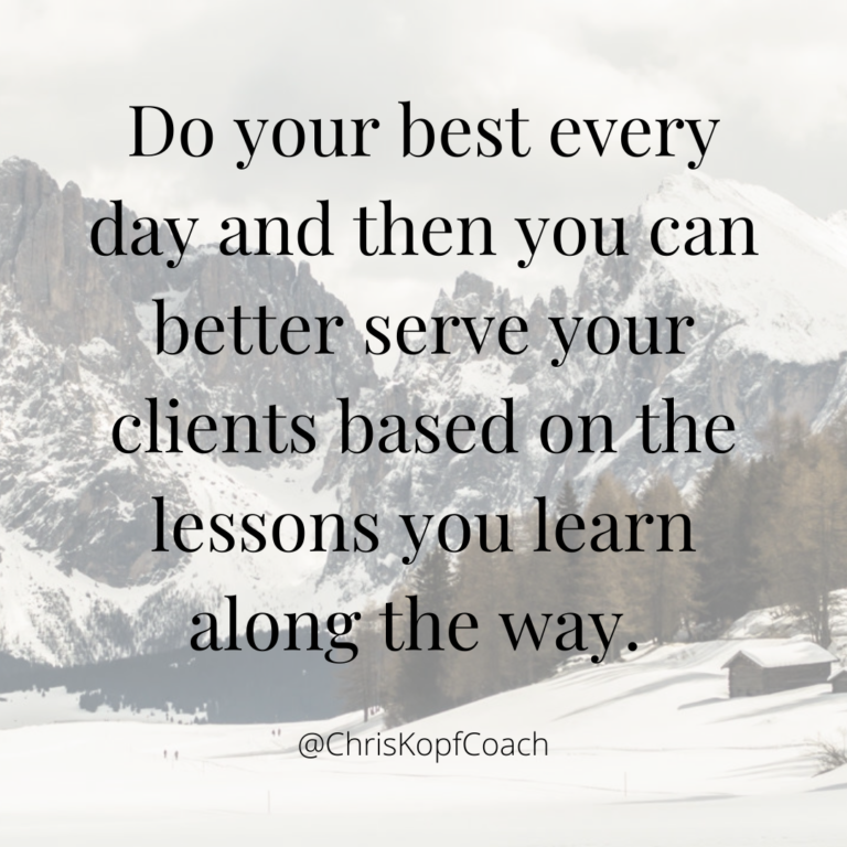 Do your best every day and then you can better serve your clients based on the lessons you learn along the way
